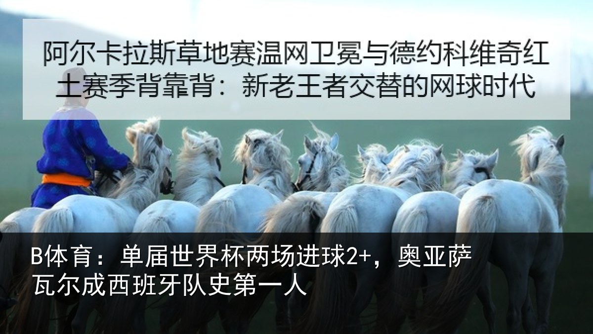 B体育:单届世界杯两场进球2+,奥亚萨瓦尔成西班牙队史第一人