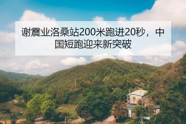 谢震业洛桑站200米跑进20秒，中国短跑迎来新突破