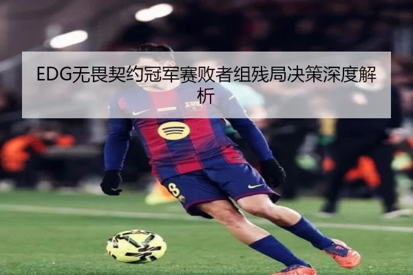 EDG无畏契约冠军赛败者组残局决策深度解析