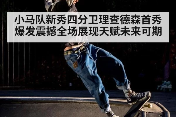 小马队新秀四分卫理查德森首秀爆发震撼全场展现天赋未来可期