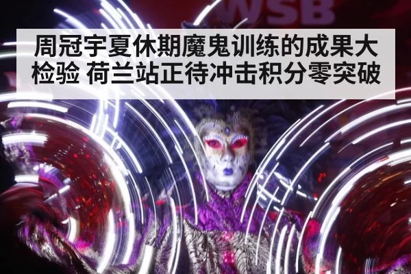 周冠宇夏休期魔鬼训练的成果大检验 荷兰站正待冲击积分零突破
