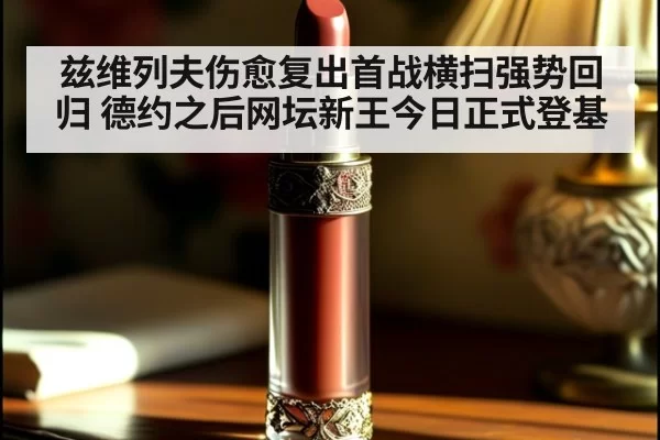 兹维列夫伤愈复出首战横扫强势回归 德约之后网坛新王今日正式登基