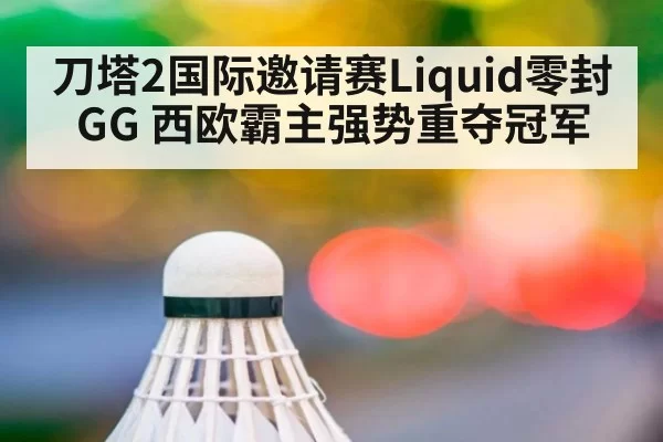 刀塔2国际邀请赛Liquid零封GG 西欧霸主强势重夺冠军