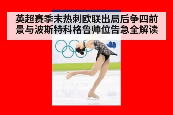 英超赛季末热刺欧联出局后争四前景与波斯特科格鲁帅位告急全解读
